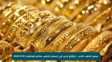 سعر الذهب الأحد.. ارتفاع جديد في أسعار الذهب بختام تعاملات 14-9-2025